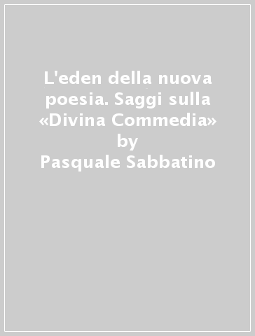 L'eden della nuova poesia. Saggi sulla «Divina Commedia» - Pasquale Sabbatino