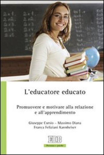 L'educatore educato. Promuovere e motivare alla relazione e all'apprendimento - Giuseppe Cursio - Massimo Diana - Franca Feliziani Kannheiser