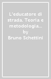 L educatore di strada. Teoria e metodologia della formazione e dell intervento di rete