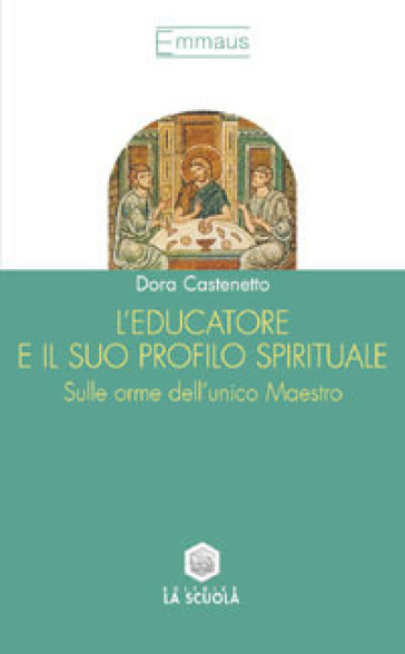 L'educatore e il suo profilo spirituale. Sulle orme dell'unico maestro - Dora Castenetto