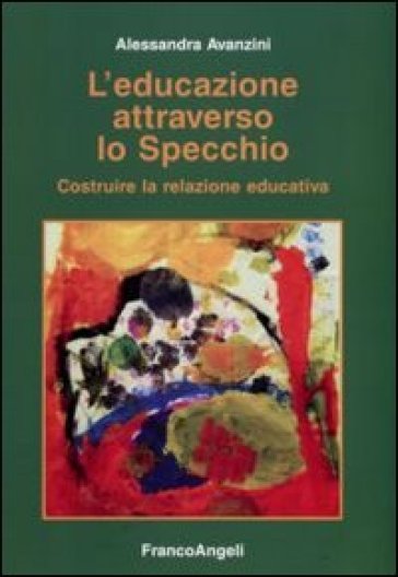 L'educazione attraverso lo specchio. Costruire la relazione educativa - Alessandra Avanzini