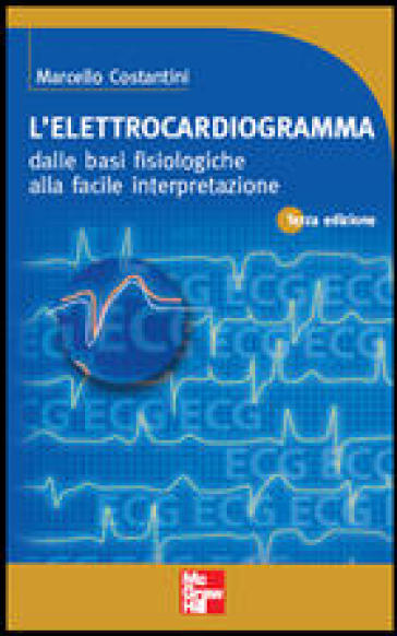 L'elettrocardiogramma. Dalle basi fisiologiche alla facile interpretazione - Marcello Costantini