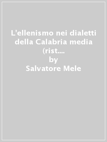 L'ellenismo nei dialetti della Calabria media (rist. anast. Monteleone, 1891) - Salvatore Mele