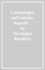 L emiplegia nell adulto. Aspetti fisiopatologici clinici e riabilitativi