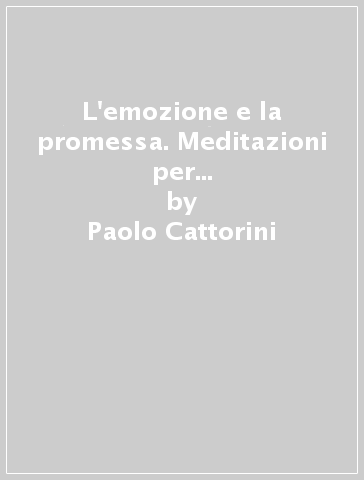 L'emozione e la promessa. Meditazioni per il tempo di Quaresima e di Pasqua - Paolo Cattorini