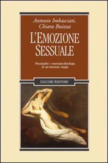 L'emozione sessuale. Psicoanalisi e neuropsicofisiologia di un'emozione negata - Antonio Imbasciati - Chiara Buizza