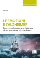 Le emozioni e l Alzheimer. Come entrare in relazione con la persona affetta da demenza e affrontare lo stress