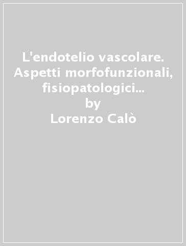 L'endotelio vascolare. Aspetti morfofunzionali, fisiopatologici e terapeutici - Lorenzo Calò - Andrea Semplicini