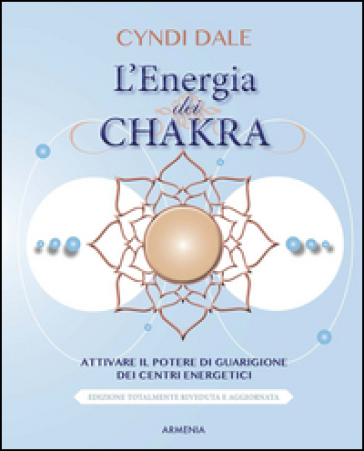 L'energia dei chakra. Attivare il potere di guarigione dei centri energetici - Cyndi Dale