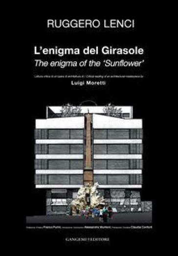 L'enigma del Girasole. Lettura critica di un'opera architetturea di Luigi Moretti. Ediz. italiana e inglese - Ruggero Lenci