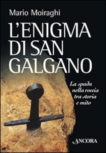 L'enigma di San Galgano. La spada nella roccia tra storia e mito - Mario Moiraghi