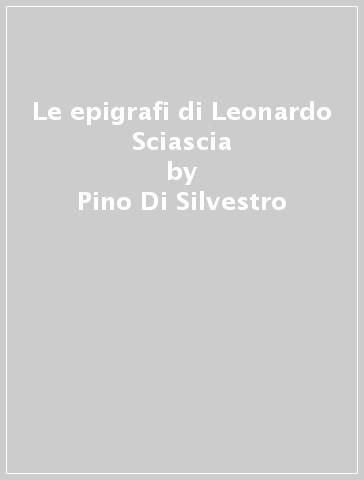 Le epigrafi di Leonardo Sciascia - Pino Di Silvestro