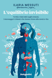 L equilibrio invisibile. Verità e falsi miti sugli ormoni, i messaggeri chimici che danno ritmo alla nostra vita