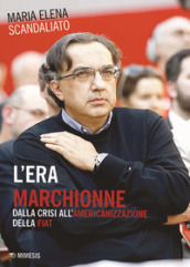 L era Marchionne. Dalla crisi all americanizzazione della Fiat