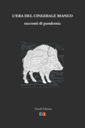 L era del cinghiale bianco. Racconti di pandemia