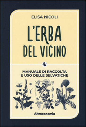 L'erba del vicino. Manuale di raccolta e uso delle selvatiche - Elisa Nicoli