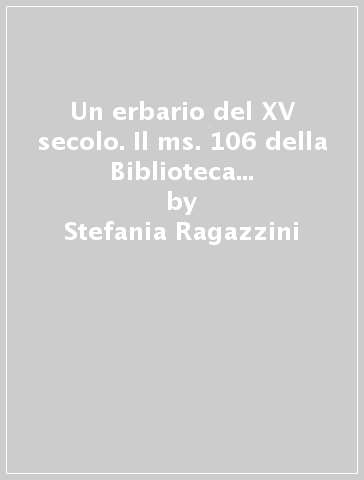 Un erbario del XV secolo. Il ms. 106 della Biblioteca di botanica dell'Università di Firenze - Stefania Ragazzini