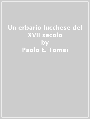 Un erbario lucchese del XVII secolo - Paolo E. Tomei - Lucia Amadei