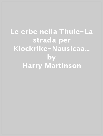 Le erbe nella Thule-La strada per Klockrike-Nausicaa sola-Sogni di rose e di fuoco-Risalita dal passato. Nobel 1974 - Harry Martinson - Eyvind Johnson