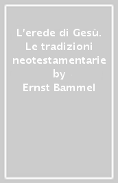 L erede di Gesù. Le tradizioni neotestamentarie