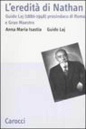 L'eredità di Nathan. Guido Laj (1880-1948) prosindaco di Roma e Gran Maestro - Anna Maria Isastia - Guido Laj