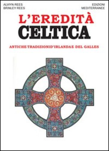 L'eredità celtica. Antiche tradizioni d'Irlanda e del Galles - Alwin Rees - Brinley Rees