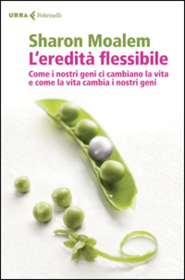 L'eredità flessibile. Come i nostri geni ci cambiano la vita e come la vita cambia i nostri geni - Sharon Moalem