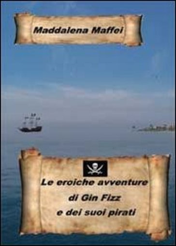 Le eroiche avventure di Gin Fizz e dei suoi pirati - Maddalena Maffei