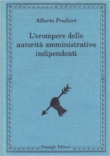 L'erompere delle autorità amministrative indipendenti - Alberto Predieri