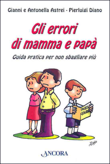 Gli errori di mamma e papà. Guida pratica per non sbagliare più - Gianni Astrei - Antonella Astrei - Pierluigi Diano