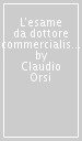 L esame da dottore commercialista. Esercitazioni per la terza prova scritta