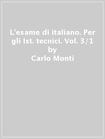 L'esame di italiano. Per gli Ist. tecnici. Vol. 3/1 - Carlo Monti