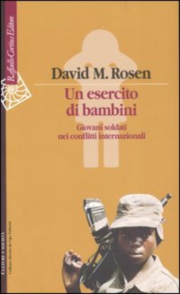 Un esercito di bambini. Giovani soldati nei conflitti internazionali - David M. Rosen