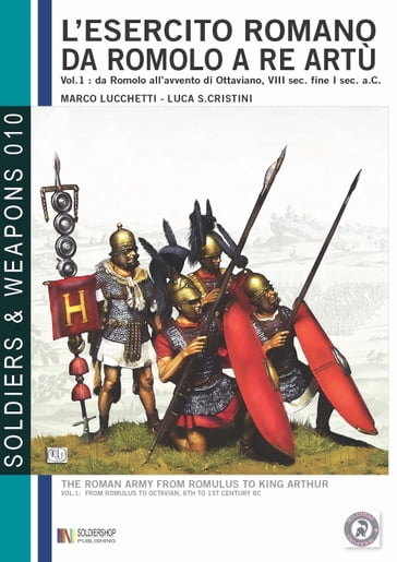 L'esercito romano da Romolo a re Artù, volume 1: da Romolo all'avvento di Ottaviano, VIII sec. a. C, fine I sec. a. C. - Luca Stefano Cristini - Marco Lucchetti