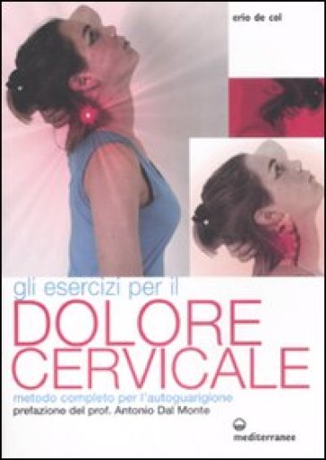 Gli esercizi per il dolore cervicale. Metodo completo per l'autoguarigione. Ediz. illustrata - Erio De Col