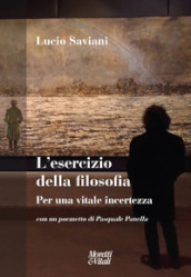 L esercizio della filosofia. Per una vitale incertezza. Con un poemetto di Pasquale Panella