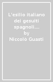 L esilio italiano dei gesuiti spagnoli. Identità, controllo sociale e pratiche culturali (1767-1798)