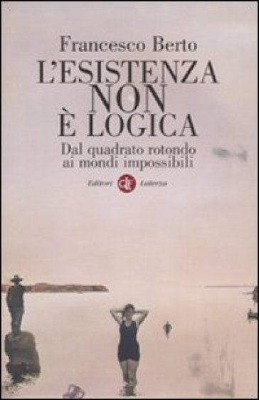 L'esistenza non è logica. Dal quadrato rotondo ai mondi impossibili - Francesco Berto