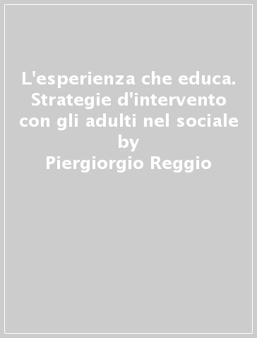 L'esperienza che educa. Strategie d'intervento con gli adulti nel sociale - Piergiorgio Reggio