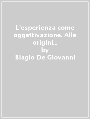 L'esperienza come oggettivazione. Alle origini del problema moderno della scienza - Biagio De Giovanni