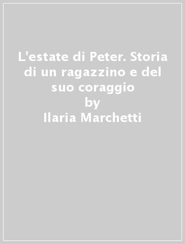 L'estate di Peter. Storia di un ragazzino e del suo coraggio - Ilaria Marchetti - Costanza Duina