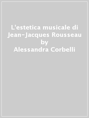 L'estetica musicale di Jean-Jacques Rousseau - Alessandra Corbelli