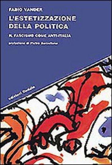 L'estetizzazione della politica. Il fascismo come anti-Italia - Fabio Vander