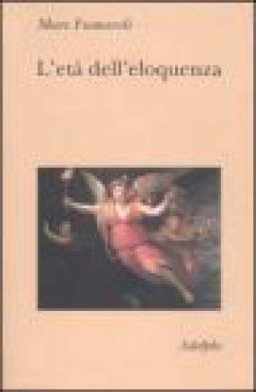 L'età dell'eloquenza. Retorica e «res literaria» dal Rinascimento alle soglie dell'epoca classica - Marc Fumaroli