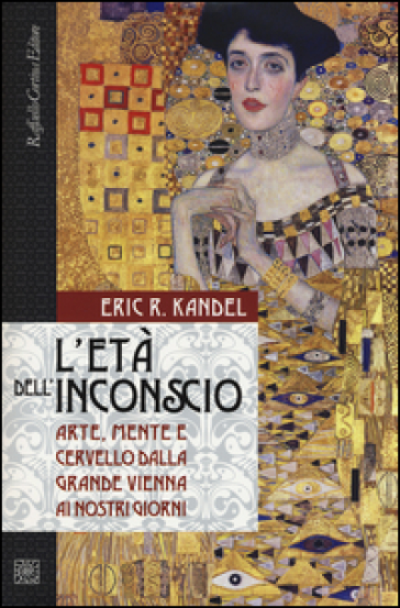 L'età dell'inconscio. Arte, mente e cervello dalla grande Vienna ai nostri giorni - Eric R. Kandel