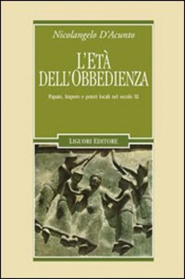 L'età dell'obbedienza. Papato, impero e poteri locali nel secolo XI - Nicolangelo D