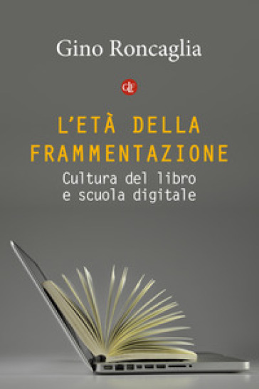 L'età della frammentazione. Cultura del libro e scuola digitale - Gino Roncaglia