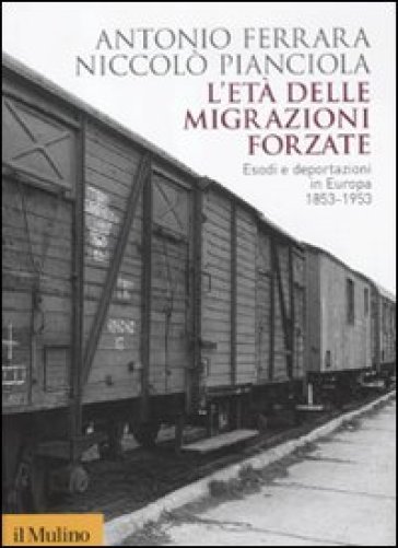 L'età delle migrazioni forzate. Esodi e deportazioni in Europa 1853-1953 - Antonio Ferrara - Niccolò Pianciola
