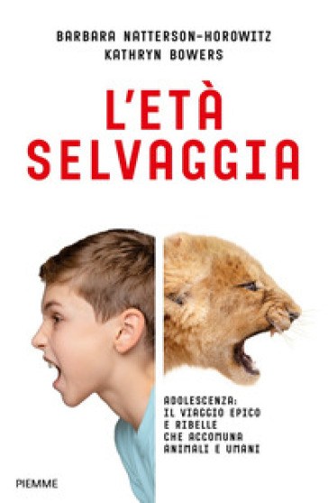 L'età selvaggia. Adolescenza: il viaggio epico e ribelle che accomuna animali e umani - Barbara Natterson-Horowitz - Kathryn Bowers