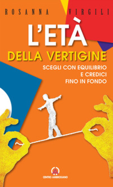 L'età della vertigine. Scegli con equilibrio e credici fino in fondo - Rosanna Virgili